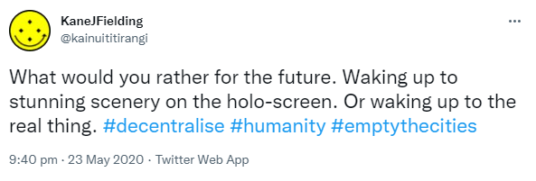 What would you rather for the future? Waking up to stunning scenery on the holo-screen. Or waking up to the real thing. Hashtag Decentralise. Hashtag Humanity. Hashtag Empty The Cities. 9:40 pm · 23 May 2020.