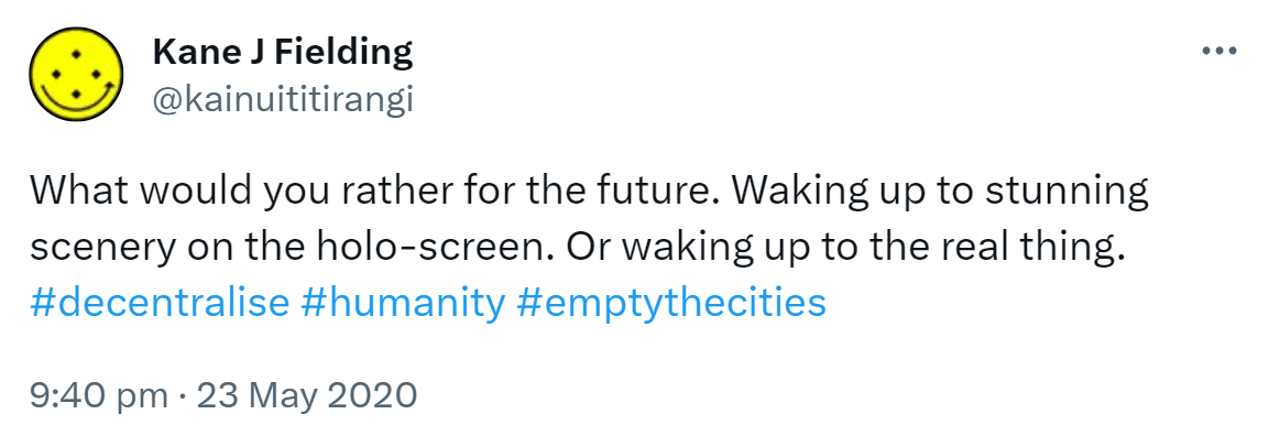 What would you rather for the future? Waking up to stunning scenery on the holo-screen. Or waking up to the real thing. Hashtag Decentralise. Hashtag Humanity. Hashtag Empty The Cities. 9:40 pm · 23 May 2020.