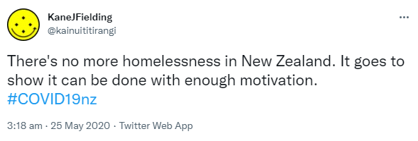 There's no more homelessness in New Zealand. It goes to show it can be done with enough motivation. Hashtag COVID 19 nz. 3:18 am · 25 May 2020.