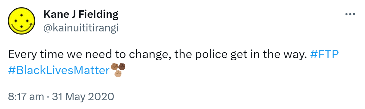 Every time we need to change, the police get in the way. Hashtag FTP. Hashtag Black Lives Matter. 8:17 am · 31 May 2020.
