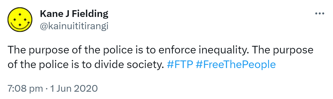 The purpose of the police is to enforce inequality. The purpose of the police is to divide society. Hashtag FTP. Hashtag Free The People. 7:08 pm · 1 Jun 2020.