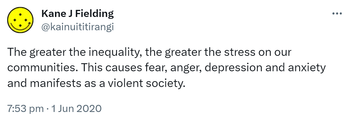 The greater the inequality, the greater the stress on our communities. This causes fear, anger, depression and anxiety and manifests as a violent society. 7:53 pm · 1 Jun 2020.