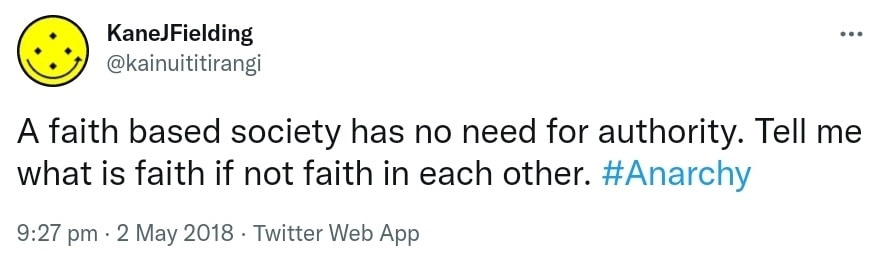 A faith based society has no need for authority. Tell me what is faith if not faith in each other. Hashtag Anarchy. 9:27 pm · 2 May 2018.
