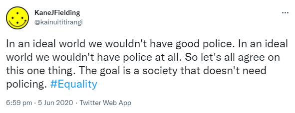 In an ideal world we wouldn't have good police. In an ideal world we wouldn't have police at all. So let's all agree on this one thing. The goal is a society that doesn't need policing. Hashtag Equality. 6:59 pm · 5 Jun 2020.