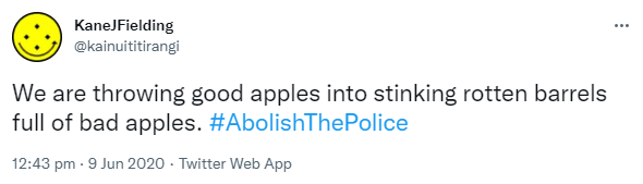 We are throwing good apples into stinking rotten barrels full of bad apples. Hashtag Abolish The Police. 12:43 pm · 9 Jun 2020.