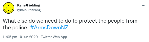 What else do we need to do to protect the people from the police? Hashtag Arms Down NZ. 11:05 pm · 9 Jun 2020.