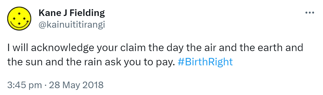 I will acknowledge your claim the day the air and the earth and the sun and the rain ask you to pay. Hashtag Birth Right. 3:45 pm · 28 May 2018.