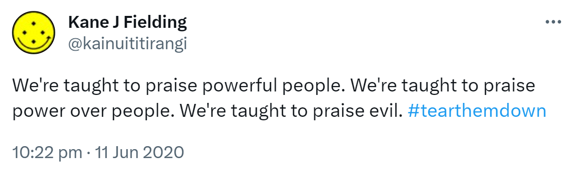 We're taught to praise powerful people. We're taught to praise power over people. We're taught to praise evil. Hashtag tear them down. 10:22 pm · 11 Jun 2020.