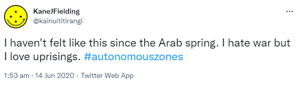 I haven't felt like this since the Arab spring. I hate war but I love uprisings. Hashtag autonomous zones. 1:53 am · 14 Jun 2020.