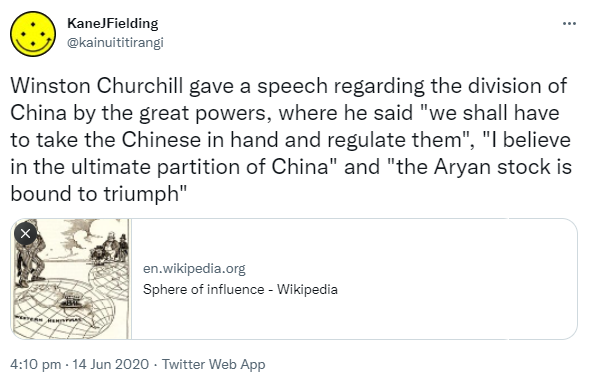 Winston Churchill gave a speech regarding the division of China by the great powers, where he said, we shall have to take the Chinese in hand and regulate them. I believe in the ultimate partition of China and the Aryan stock is bound to triumph. en.wikipedia.org. Sphere of influence - Wikipedia. 4:10 pm · 14 Jun 2020.