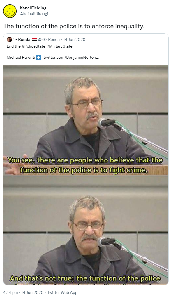 The function of the police is to enforce inequality. Quote Tweet. Ronda @40_Ronda. End the Hashtag Police State. Hashtag Military State. Michael Parenti. 4:14 pm · 14 Jun 2020.