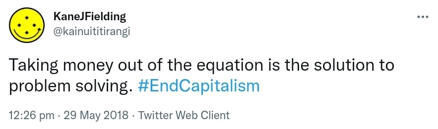 Taking money out of the equation is the solution to problem solving. Hashtag End Capitalism. 12:26 pm · 29 May 2018.