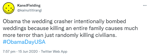 Obama the wedding crasher intentionally bombed weddings because killing an entire family causes much more terror than just randomly killing civilians. Hashtag Obama Day USA. 7:57 pm · 15 Jun 2020.
