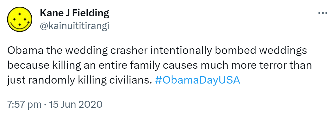 Obama the wedding crasher intentionally bombed weddings because killing an entire family causes much more terror than just randomly killing civilians. Hashtag Obama Day USA. 7:57 pm · 15 Jun 2020.