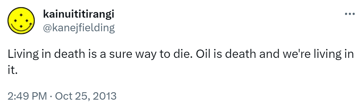 Living in death is a sure way to die. Oil is death and we're living in it. 2:49 PM · Oct 25, 2013.
