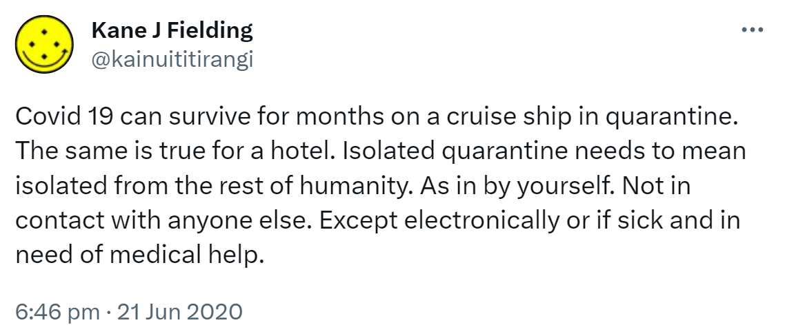 Covid 19 can survive for months on a cruise ship in quarantine. The same is true for a hotel. Isolated quarantine needs to mean isolated from the rest of humanity. As in by yourself. Not in contact with anyone else. Except electronically or if sick and in need of medical help. 6:46 pm · 21 Jun 2020.