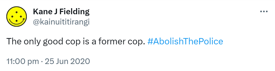 The only good cop is a former cop. Hashtag Abolish The Police. 11:00 pm · 25 Jun 2020.
