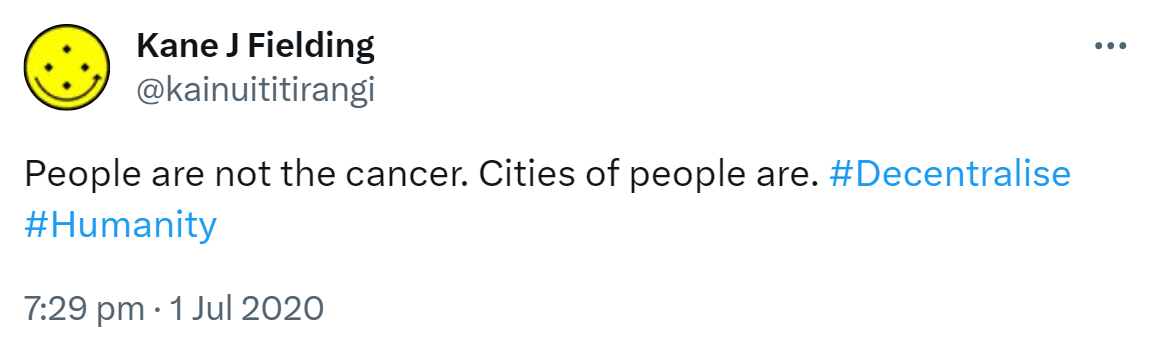 People are not the cancer. Cities of people are. Hashtag Decentralise. Hashtag Humanity. 7:29 pm · 1 Jul 2020.