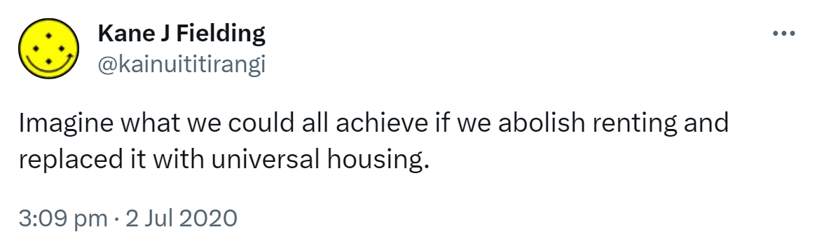 Imagine what we could all achieve if we abolish renting and replaced it with universal housing. 3:09 pm · 2 Jul 2020.