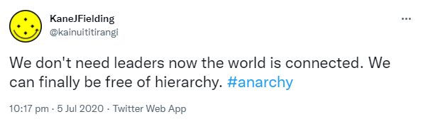We don't need leaders now the world is connected. We can finally be free of hierarchy. Hashtag anarchy. 10:17 pm · 5 Jul 2020.