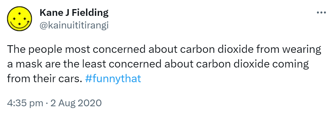 The people most concerned about carbon dioxide from wearing a mask are the least concerned about carbon dioxide coming from their cars. Hashtag funny that. 4:35 pm · 2 Aug 2020.