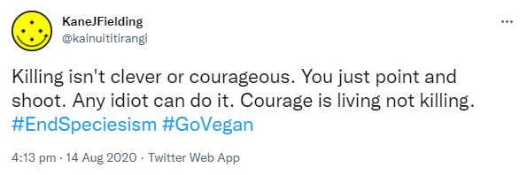 Killing isn't clever or courageous. You just point and shoot. Any idiot can do it. Courage is living not killing. Hashtag End Speciesism. Hashtag Go Vegan. 4:13 pm · 14 Aug 2020.