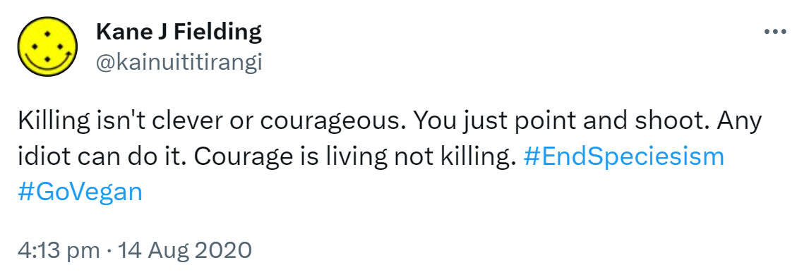 Killing isn't clever or courageous. You just point and shoot. Any idiot can do it. Courage is living not killing. Hashtag End Speciesism. Hashtag Go Vegan. 4:13 pm · 14 Aug 2020.
