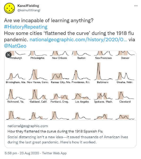 Are we incapable of learning anything? Hashtag History Repeating How some cities ‘flattened the curve’ during the 1918 flu pandemic. nationalgeographic.com. via @NatGeo. 5:58 pm · 23 Aug 2020.
