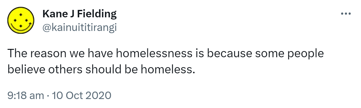 The reason we have homelessness is because some people believe others should be homeless. 9:18 am · 10 Oct 2020.