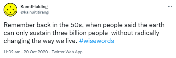 Remember back in the 50s, when people said the earth can only sustain three billion people  without radically changing the way we live. Hashtag wise words. 11:02 am · 20 Oct 2020.