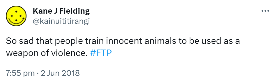 So sad that people train innocent animals to be used as a weapon of violence. Hashtag FTP. 7:55 pm · 2 Jun 2018.