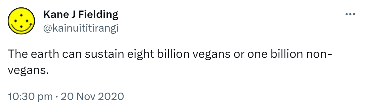The earth can sustain eight billion vegans or one billion non-vegans. 10:30 pm · 20 Nov 2020.