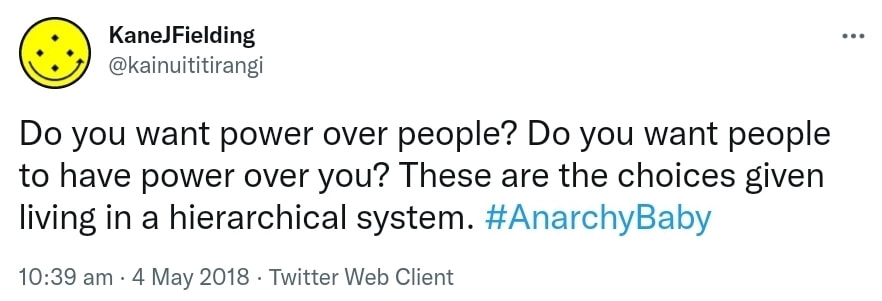 Do you want power over people? Do you want people to have power over you? These are the choices given living in a hierarchical system. Hashtag Anarchy Baby. 10:39 am · 4 May 2018.
