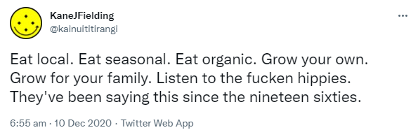 Eat local. Eat seasonal. Eat organic. Grow your own. Grow for your family. Listen to the fucken hippies. They've been saying this since the nineteen sixties. 6:55 am · 10 Dec 2020.