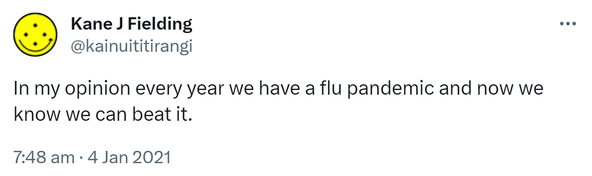 In my opinion every year we have a flu pandemic and now we know we can beat it. 7:48 am · 4 Jan 2021.