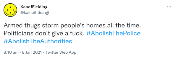 Armed thugs storm people's homes all the time. Politicians don't give a fuck. Hashtag Abolish ThePolice. Hashtag Abolish The Authorities. 8:10 am · 8 Jan 2021.