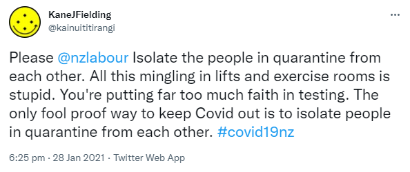 Please @nzlabour Isolate the people in quarantine from each other. All this mingling in lifts and exercise rooms is stupid. You're putting far too much faith in testing. The only fool proof way to keep Covid out is to isolate people in quarantine from each other. Hashtag covid 19 nz. 6:25 pm · 28 Jan 2021.
