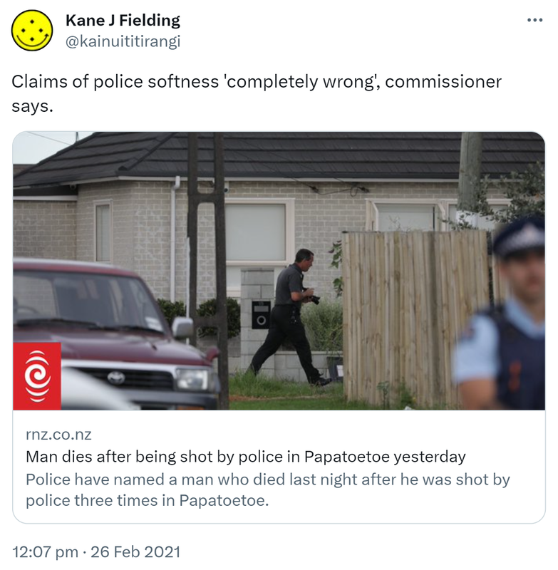 Claims of police softness 'completely wrong', commissioner says. rnz.co.nz. Man dies after being shot by police in Papatoetoe yesterday Police have named a man who died last night after he was shot by police three times in Papatoetoe. 12:07 pm · 26 Feb 2021.