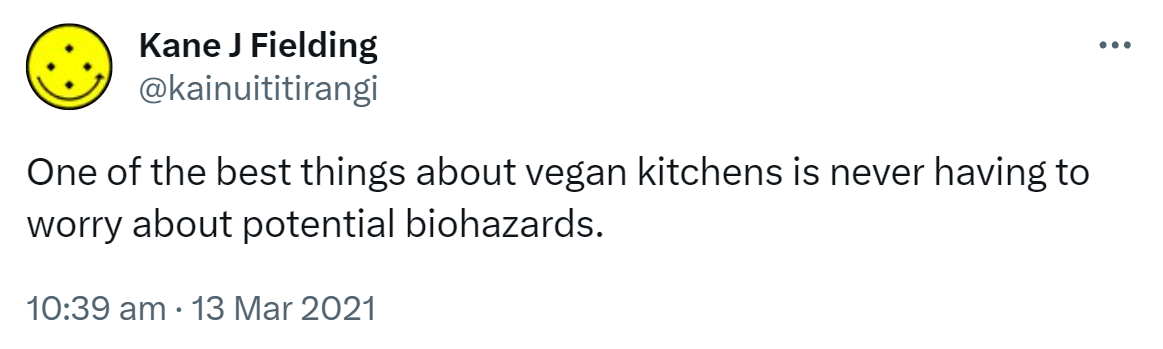 One of the best things about vegan kitchens is never having to worry about potential biohazards. 10:39 am · 13 Mar 2021.