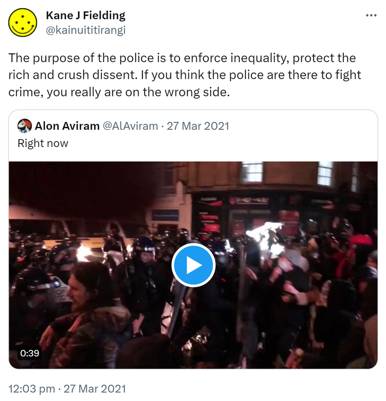 The purpose of the police is to enforce inequality, protect the rich and crush dissent. If you think the police are there to fight crime, you really are on the wrong side. Quote Tweet. Alon Aviram @AlAviram. Right now. 12:03 pm · 27 Mar 2021.
