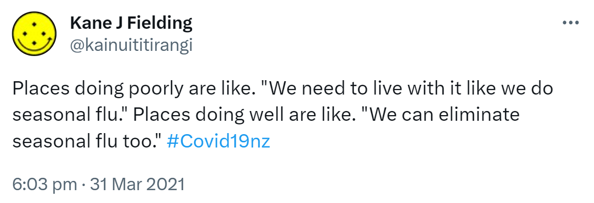 Places doing poorly are like. 'We need to live with it like we do seasonal flu.' Places doing well are like. 'We can eliminate seasonal flu too.' Hashtag Covid 19 nz. 6:03 pm · 31 Mar 2021.