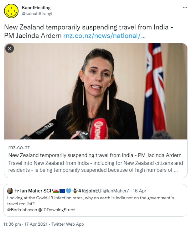 New Zealand temporarily suspending travel from India - PM Jacinda Ardern. rnz.co.nz. Quote Tweet. Fr Ian Maher SCP Hashtag Rejoin EU @IanMaher. Looking at the Covid-19 infection rates, why on earth is India not on the government’s travel red list? @BorisJohnson @10DowningStreet. 11:36 pm · 17 Apr 2021.