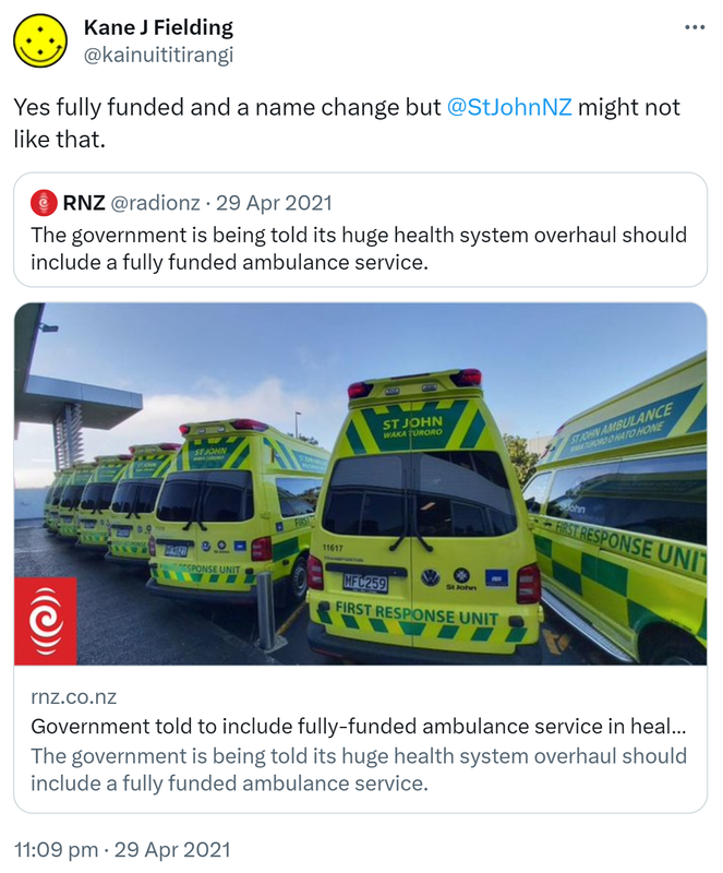 Yes fully funded and a name change but @StJohnNZ might not like that. Quote Tweet RNZ @radionz. The government is being told its huge health system overhaul should include a fully funded ambulance service. rnz.co.nz. 11:09 pm · 29 Apr 2021.