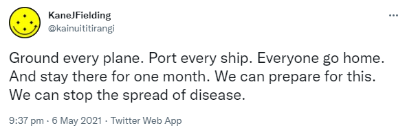 Ground every plane. Port every ship. Everyone go home. And stay there for one month. We can prepare for this. We can stop the spread of disease. 9:37 pm · 6 May 2021.