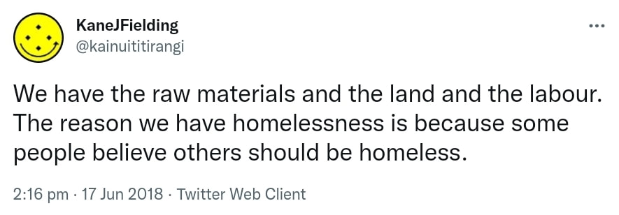 We have the raw materials and the land and the labour. The reason we have homelessness is because some people believe others should be homeless. 2:16 pm · 17 Jun 2018.