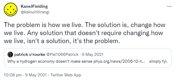 The problem is how we live. The solution is, change how we live. Any solution that doesn't require changing how we live, isn't a solution, it's the problem. Quote Tweet. Patrick O'rourke @Pat1066Patrick. Why a hydrogen economy doesn't make sense. phys.org. simply fyi. 10:08 pm · 9 May 2021.