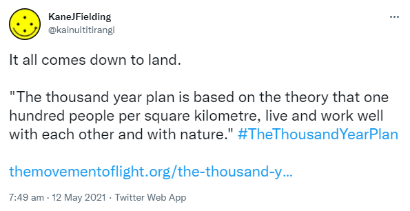 It all comes down to land. 'The thousand year plan is based on the theory that one hundred people per square kilometre live and work well with each other and with nature.' Hashtag The Thousand Year Plan. The movement of light. The thousand year plan. 7:49 am · 12 May 2021.