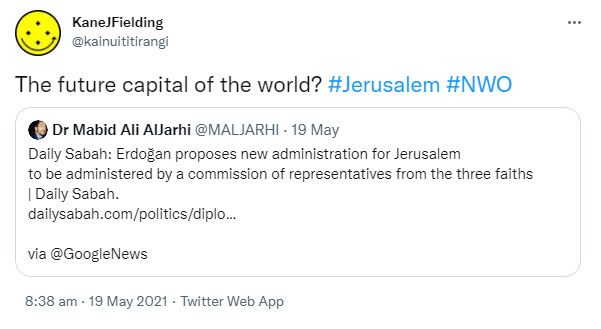 The future capital of the world? Hashtag Jerusalem. Hashtag NWO. Quote Tweet. Dr Mabid Ali AlJarhi @MALJARHI. Daily Sabah: Erdoğan proposes new administration for Jerusalem to be administered by a commission of representative from the three faiths | Daily Sabah. Dailysabah.com. via @GoogleNews. 8:38 am · 19 May 2021.