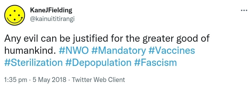 Any evil can be justified for the greater good of humankind. Hashtag NWO. Hashtag Mandatory. Hashtag Vaccines. Hashtag Sterilization. Hashtag Depopulation. Hashtag Fascism. 1:35 pm · 5 May 2018.