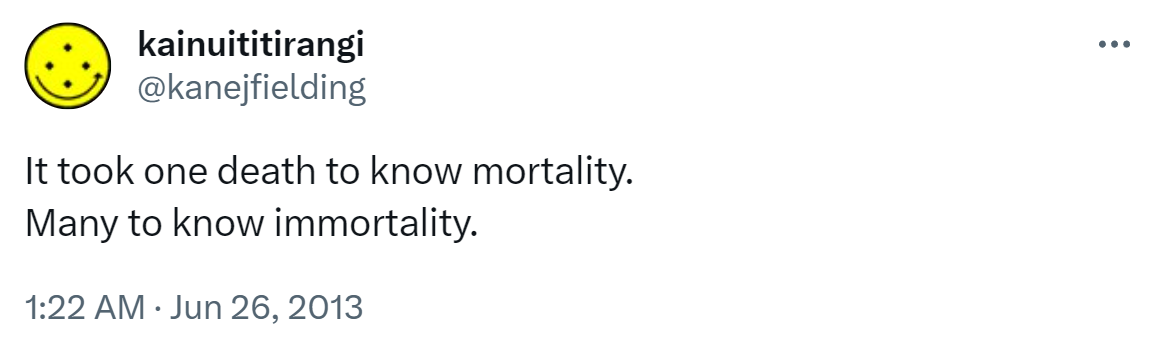 It took one death to know mortality. Many to know immortality. 1:22 AM · Jun 26, 2013.